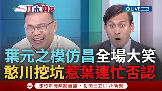 【一刀未剪】葉元之神模仿黃國昌咆哮秒遭憨川挖坑! 憨川揭昌519上街割柯小草 葉嘲弄昌惹全場大笑 川虧:你剛模仿"我有欠你喔"是對芯說的? 葉元之秒擺手｜【焦點人物大現場】20240511｜三立新聞台