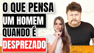 O QUE PENSA UM HOMEM QUANDO É DESPREZADO | como desprezar um homem