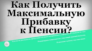 Как Получить Максимальную Прибавку к Пенсии