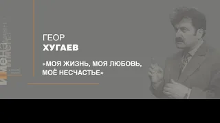 ИМЕНА. Геор Хугаев. "Моя жизнь,Моя любовь,Моё несчастье"