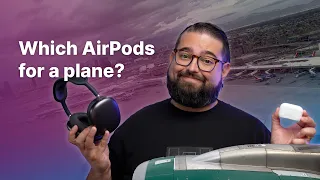 AirPods Pro 2 vs AirPods Max on a Plane