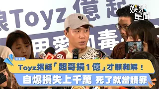 Toyz撂話「超哥捐1億」才願和解！自爆損失上千萬　死了就當贖罪｜三立娛樂星聞