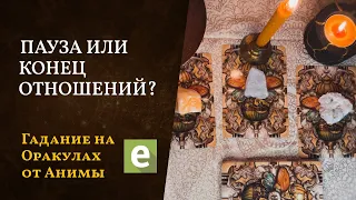 ЭТО ПАУЗА ИЛИ КОНЕЦ ОТНОШЕНИЙ? Оракулы Анимы расскажут💎