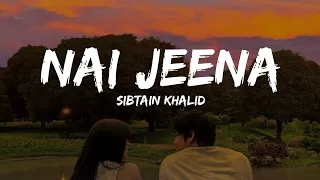 Nai Jeena [Lyrics] Sibtain Khalid