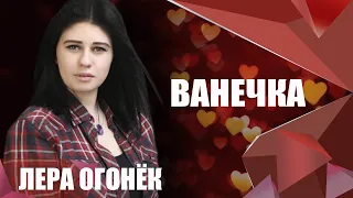 Лера ОГОНЁК - Ванечка (ПРЕМЬЕРА ПЕСНИ 2019!!!)