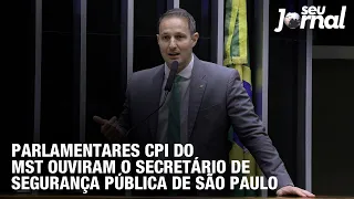 Parlamentares CPI do MST ouviram o secretário de Segurança Pública de São Paulo