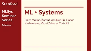 Stanford MLSys Seminar Episode 0: ML + Systems