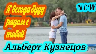 Альберт Кузнецов-Я всегда буду рядом с тобой!!!(New_2021)