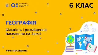 6 клас. Географія. Кількість і розміщення населення на Землі (Тиж.8:ВТ)