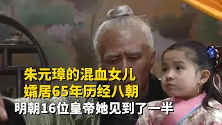 朱元璋的混血女儿，孀居65年历经八朝，明朝16位皇帝她见到了一半