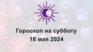 Гороскоп на сегодня субботу 18 Мая 2024