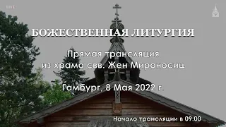 08.05.2022 - Храм свв. Жен Мироносиц. Божественная Литургия. Престольный праздник