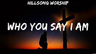 Hillsong Worship - Who You Say I Am (Lyrics) Chris Tomlin, Bethel Music, Hillsong UNITED