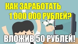 Как ЗАРАБОТАТЬ 1 000 000 рублей, вложив ВСЕГО 50 РУБЛЕЙ!