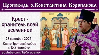 Крест -  хранитель всей вселенной. Проповедь священника Константина Корепанова (27.09.2023)