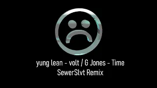 yung lean  - volt / G Jones - Time (SewerSlvt Remix)