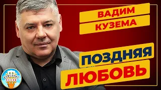 ВАДИМ КУЗЕМА — ПОЗДНЯЯ ЛЮБОВЬ ✮ ДУШЕВНАЯ ПЕСНЯ ✮ VADIM KUZEMA ✮ BEST SONGS