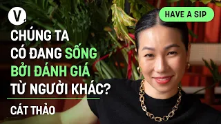 Chúng ta có đang sống bởi đánh giá từ người khác? - Cát Thảo Nguyễn, Life Coach | #HaveASip 168