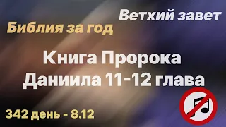 Библия за год | без музыки | день 342 | Книга Пророка Даниила 11-12 главы| план чтения Библии 2022