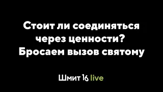 Shmit16 Live: Стоит ли соединяться через ценности? Бросаем вызов святому