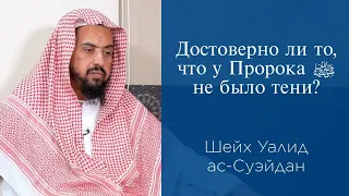 Достоверно ли то, что у Пророка ﷺ не было тени?