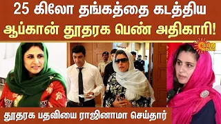 Zakia Wardak has resigned | 25 கிலோ தங்கத்தை கடத்திய ஆப்கான் தூதரக பெண் அதிகாரி! | Afghanistan