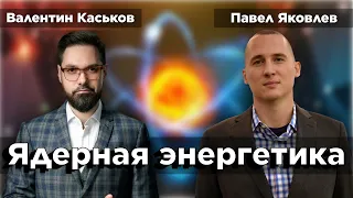 Развивающаяся российская и мировая ядерная энергетика | Валентин Каськов и Павел Яковлев