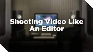 Shooting Videos Like An Editor