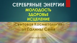 ОМОЛОЖЕНИЕ. СЕРЕБРЯНЫЕ ЭНЕРГИИ СВЕТОВОЙ КОСМЕТОЛОГИИ. ГАЛИНА СЕЙЯ.