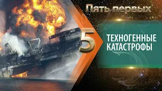 ПЯТЬ ПЕРВЫХ | Техногенные катастрофы