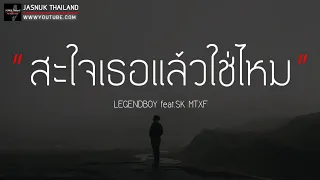 สะใจเธอแล้วใช่ไหม สาใจเธอพอหรือยัง - LEGENDBOY  feat.SK MTXF [ เนื้อเพลง ]