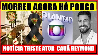 MORREU AGORA HÁ POUCO FAMOSO NO HOSPITAL LUTO.NOTÍCIA TRISTE ATOR DA GLOBO CAUÃ REYMOND