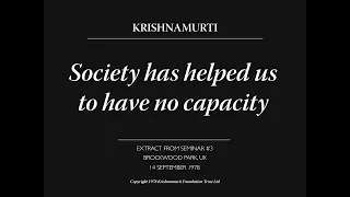 Society has helped us to have no capacity | J. Krishnamurti