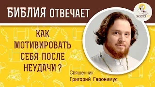 Как мотивировать себя после неудачи?  Библия отвечает. Священник Григорий Геронимус