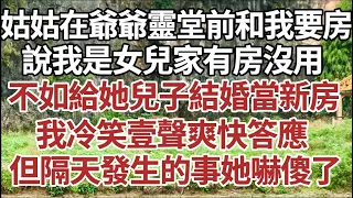 姑姑在爺爺靈堂前和我要房，說我是女兒家有房沒用，不如給她兒子結婚當新房，我冷笑壹聲爽快答應，但隔天發生的事她嚇傻了！#家庭#情感故事 #中老年生活 #中老年 #深夜故事 【孤燈伴長情】