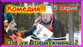 Комедия "Ох, уж эти мужчины 2" серия 5