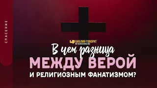 В чем разница между верой и религиозным фанатизмом? | "Библия говорит" | 1362