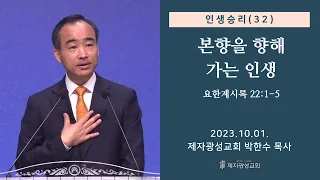 인생승리(32) - 본향을 향해 가는 인생 / 요한계시록 22:1-5 (2023-10-01 주일예배) - 박한수 목사