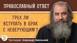 ГРЕХ ЛИ ВСТУПАТЬ В БРАК С НЕВЕРУЮЩИМ ?  Протоиерей Александр Никольский