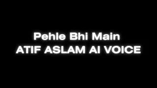 Pehle Bhi Main | ATIF ASLAM AI VOICE