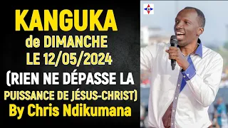 KANGUKA de DIMANCHE LE 12/05/2024 (RIEN NE DÉPASSE LA PUISSANCE DE JÉSUS-CHRIST) By Chris Ndikumana