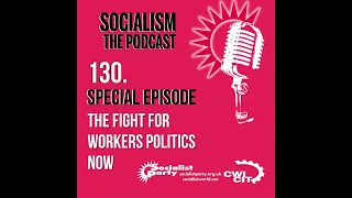 Socialism the podcast episode 130 The fight for worker’s politics now