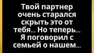 Твой партнер очень старался скрыть это от тебя... Но теперь... Я поговорил с семьей о нашем...