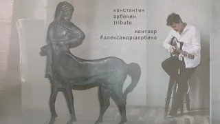 Александр Щербина - Кентавр (tribute to Константин Арбенин)