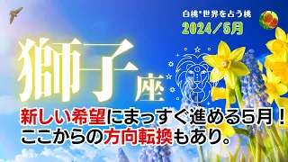 獅子座♌2024年5月★新しい希望にまっすぐ進める５月！ここからの方向転換もあり。