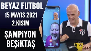 Beyaz Futbol 15 Mayıs 2021 2.Kısım / Şampiyon Beşiktaş