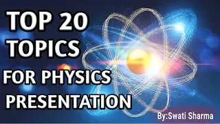 Top 20 Topic For Physics Presentation - By Swati Sharma - Sciencification