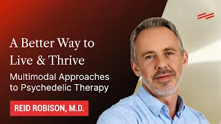 A Better Way to Live & Thrive: Multimodal Approaches to Psychedelic Therapy - Reid Robison, M.D.