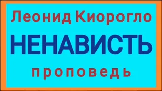 НЕНАВИСТЬ (Леонид Киорогло, проповедь).