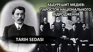 АБДУРЕШИТ МЕДІЄВ: ПАРОСТОК НАЦІОНАЛЬНОГО ВІДРОДЖЕННЯ_TARİH SEDASI